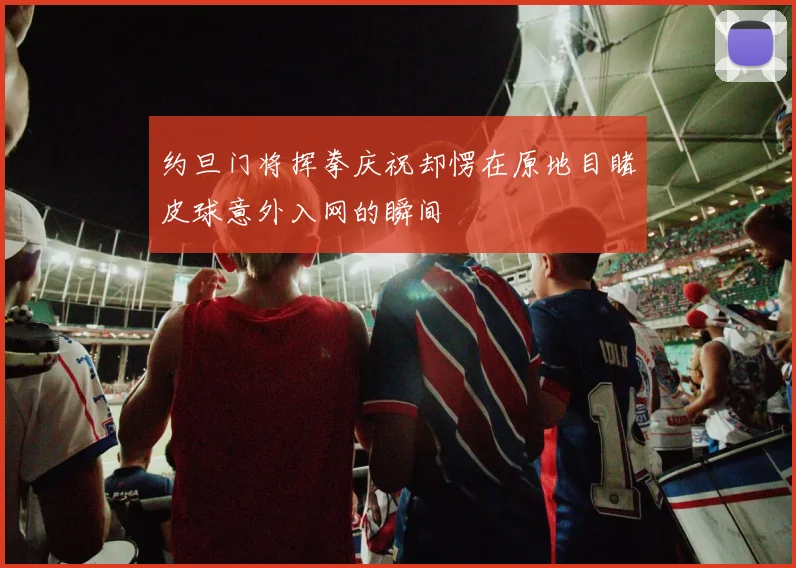 约旦门将挥拳庆祝却愣在原地目睹皮球意外入网的瞬间
