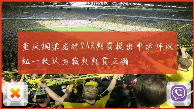 重庆铜梁龙对VAR判罚提出申诉评议组一致认为裁判判罚正确