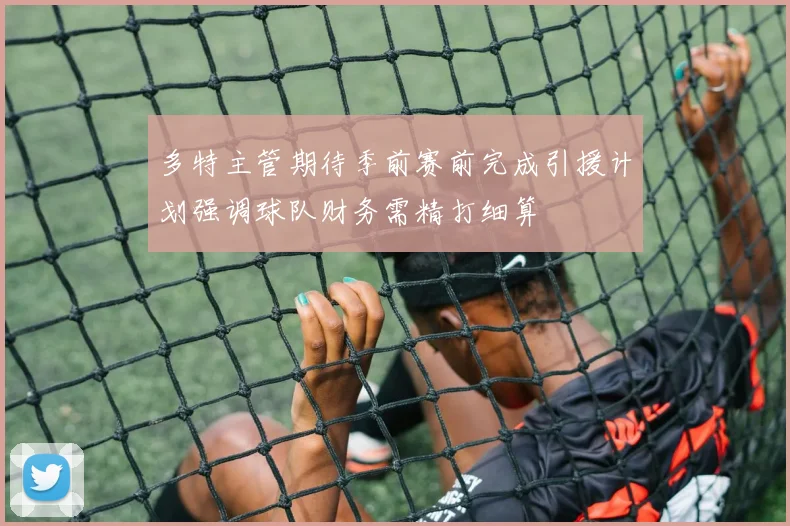 多特主管期待季前赛前完成引援计划强调球队财务需精打细算