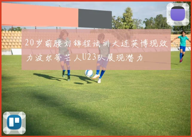 20岁前腰刘锦程试训大连英博现效力波尔蒂芒人U23队展现潜力