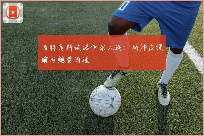 马特乌斯谈诺伊尔入选：纳帅应提前与鲍曼沟通