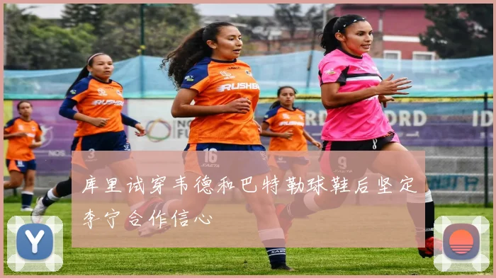 库里试穿韦德和巴特勒球鞋后坚定李宁合作信心