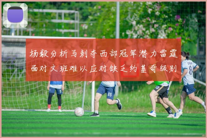 杨毅分析马刺夺西部冠军潜力雷霆面对文班难以应对缺乏约基奇级别球员