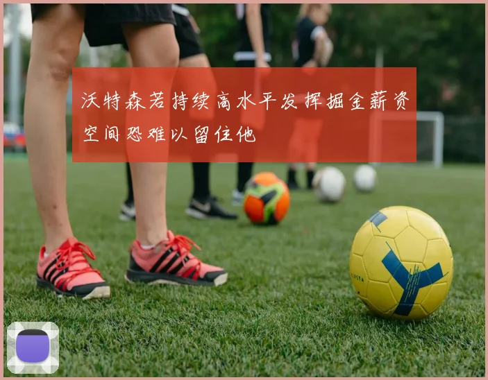 沃特森若持续高水平发挥掘金薪资空间恐难以留住他